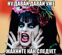 ну давай давай уже жахните как следует
