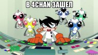 в 4chan зашел 