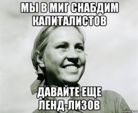мы в миг снабдим капиталистов давайте еще ленд-лизов