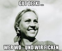 gut defki ... wer wo .. und wir ficken
