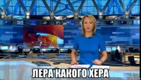  лера какого хера