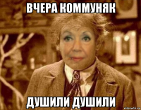 вчера коммуняк душили душили