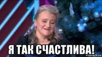  я так счастлива!