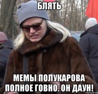 блять мемы полукарова полное говно. он даун!