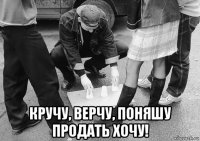  кручу, верчу, поняшу продать хочу!