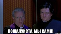  пожалуйста, мы сами!