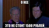 о нее это не стоит 1500 рублей