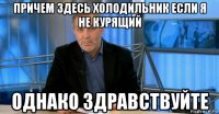 причем здесь холодильник если я не курящий однако здравствуйте