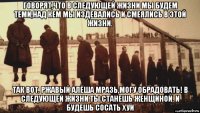 говорят,что в следующей жизни мы будем теми,над кем мы издевались и смеялись в этой жизни. так вот. ржавый алёша мразь,могу обрадовать! в следующей жизни ты станешь женщиной. и будешь сосать хуи