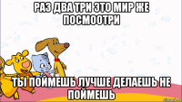 раз два три это мир же посмоотри ты поймешь лучше делаешь не поймешь