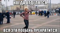когда отделятся вся эта поебень прекратится