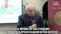  здесь можно по-настоящему насладиться превосходной игрой актеров