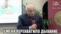  у меня перехватило дыхание