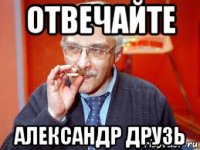 отвечайте александр друзь