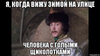 я, когда вижу зимой на улице человека с голыми щиколотками