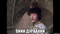  оиии дураакии