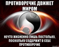 противоречие движет миром нечто жизненно лишь постольку, поскольку содержит в себе противоречие