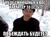 ну че синюшные у вас характер то есть, побеждать будете?