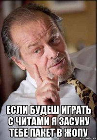  если будеш играть с читами я засуну тебе пакет в жопу