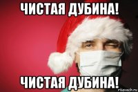 чистая дубина! чистая дубина!