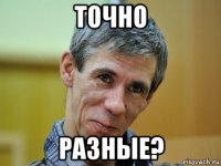 точно разные?