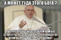 а может туда этого бога ? я вот что хочу сказать,зачем нам бог если есть госдеп сша,у которого надо во всем выпрашивать разрешения?