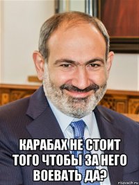  карабах не стоит того чтобы за него воевать да?