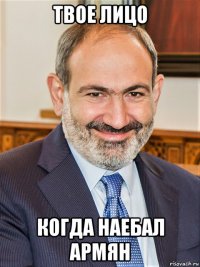 твое лицо когда наебал армян