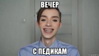 вечер с педикам