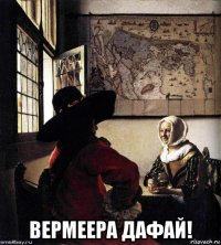  вермеера дафай!