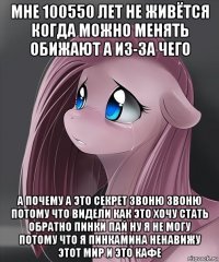 мне 100550 лет не живётся когда можно менять обижают а из-за чего а почему а это секрет звоню звоню потому что видели как это хочу стать обратно пинки пай ну я не могу потому что я пинкамина ненавижу этот мир и это кафе