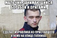 мальчик, занимающийся борьбой и оригами, сделал журавлика из приставшего к нему на улице гопника.