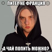 питер не франция а чай попить можно?