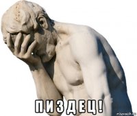  п и з д е ц !