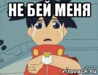 не бей меня 
