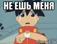 не ешь меня 