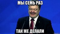 мы семь раз так же делали