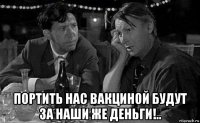  портить нас вакциной будут за наши же деньги!..