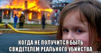  когда не получится быть свидетелем реального убийства