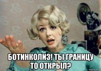  ботинколиз! ты границу то открыл?