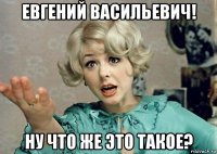 евгений васильевич! ну что же это такое?