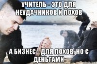 учитель - это для неудачников и лохов а бизнес - для лохов, но с деньгами