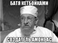 батя кетбойками создатель амонг ас