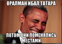 оралман ибал татара потом они поменялись местами
