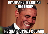 оралманы из китая человеки? не знаю вроде собаки