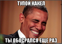 тупой какел ты обосрался еще раз