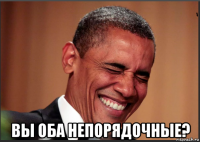  вы оба непорядочные?