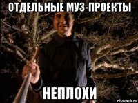 отдельные муз-проекты неплохи