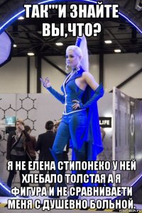 так'''и знайте вы,что? я не елена стипонеко у ней хлебало толстая а я фигура и не сравниваети меня с душевно больной.