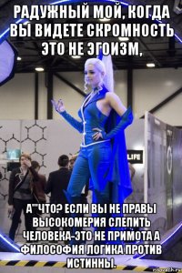 радужный мой, когда вы видете скромность это не эгоизм, а'''что? если вы не правы высокомерия слепить человека-это не примота а философия логика против истинны.